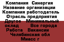 Компания «Синергия › Название организации ­ Компания-работодатель › Отрасль предприятия ­ Другое › Минимальный оклад ­ 1 - Все города Работа » Вакансии   . Челябинская обл.,Миасс г.